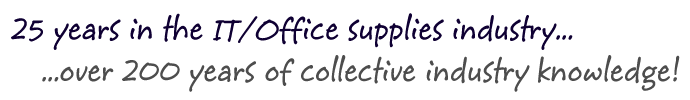 25 years in the IT/Office supplies industry... over 200 years of collective industry knowledge!